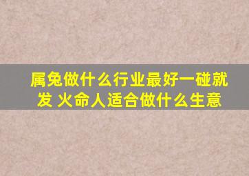 属兔做什么行业最好一碰就发 火命人适合做什么生意